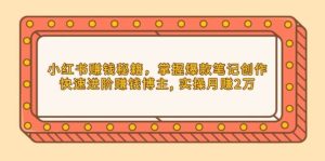 小红书赚钱秘籍，掌握爆款笔记创作，快速进阶赚钱博主, 实操月赚2万-必智轻创社