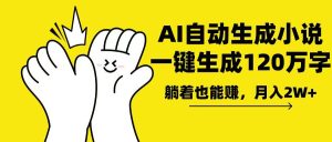 AI写小说,一键生成120万字,躺着也能赚,月入2w+-必智轻创社