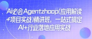 Ai必会Agent(应用解读+项目实战)精讲班,一站式搞定AI+行业落地应用实战-必智轻创社
