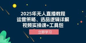 2025年无人直播教程,运营策略、选品逻辑详解,视频实操课+工具包-必智轻创社