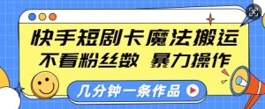 快手短剧卡魔法搬运，不看粉丝数，暴力操作，几分钟一条作品，小白也能快速上手-必智轻创社