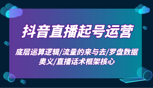 抖音直播起号运营:底层运算逻辑/流量的来与去/罗盘数据奥义/直播话术框架核心-必智轻创社