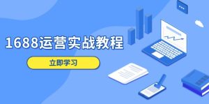 1688运营实战教程:店铺定位/商品管理/爆款打造/数字营销/客户服务等-必智轻创社