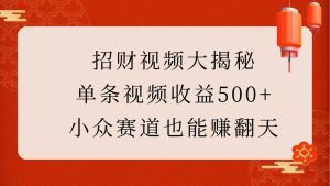 招财视频大揭秘:单条视频收益500+,小众赛道也能赚翻天!-必智轻创社