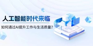 人工智能时代来临，如何通过AI提升工作与生活质量-必智轻创社
