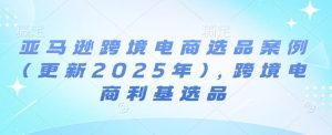 亚马逊跨境电商选品案例(更新2025年),跨境电商利基选品-必智轻创社