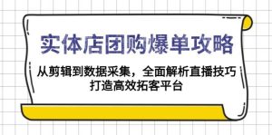 实体店团购爆单攻略:从剪辑到数据采集,全面解析直播技巧,打造高效拓客平台-必智轻创社