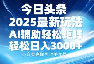今日头条2025最新玩法，思路简单，复制粘贴，AI辅助，轻松矩阵日入3000+-必智轻创社