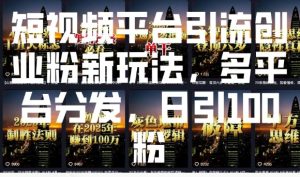 短视频平台引流创业粉新玩法,多平台分发,日引100粉-必智轻创社