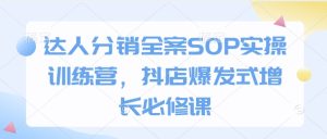 达人分销全案SOP实操训练营，抖店爆发式增长必修课-必智轻创社