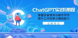ChatGPT实战课程,掌握安装使用与邮件写作,提升工作效率与赚钱能力-必智轻创社