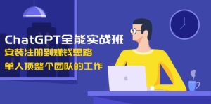 ChatGPT全能实战班,安装注册到赚钱思路,单人顶整个团队的工作-必智轻创社