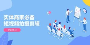 实体商家必备！短视频拍摄剪辑，从基础到进阶 全面提升视频质量与获客效果-必智轻创社