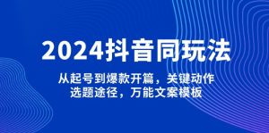 2024抖音同玩法,从起号到爆款开篇,关键动作,选题途径,万能文案模板-必智轻创社