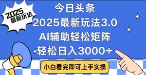 今日头条2025最新玩法3.0,思路简单,复制粘贴,轻松实现矩阵日入3000+-必智轻创社