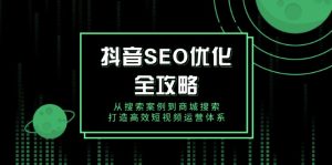 抖音 SEO优化全攻略,从搜索案例到商城搜索,打造高效短视频运营体系-必智轻创社