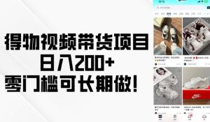 得物视频带货项目，日入200+，零门槛可长期做！-必智轻创社