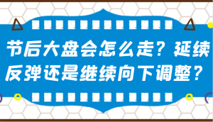 某公众号付费文章：节后大盘会怎么走？延续反弹还是继续向下调整？-必智轻创社