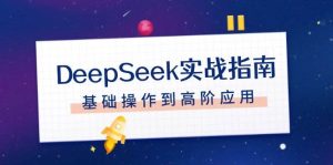 DeepSeek实战指南,注册配置、对话技巧、文件处理、基础操作到高阶应用-必智轻创社