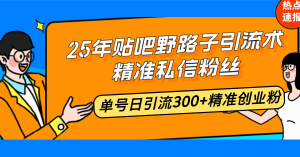 25年贴吧野路子引流术,精准私信粉丝,单号日引流300+精准创业粉-必智轻创社