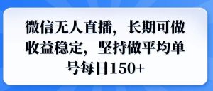 微信无人直播，长期可做收益稳定，坚持做平均单号每日150+-必智轻创社