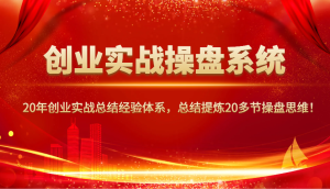 创业实战操盘系统，20年创业实战总结经验体系，总结提炼20多节操盘思维！-必智轻创社
