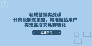 私域营销实战课,分阶段制定策略,精准触达用户,实现高成交私聊转化-必智轻创社
