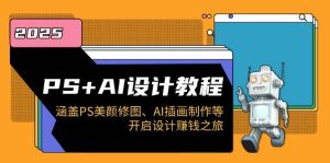 PS+AI设计教程:涵盖PS美颜修图、AI插画制作等,开启设计赚钱之旅-必智轻创社