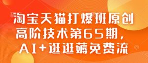 淘宝天猫打爆班原创高阶技术第65期,AI+逛逛薅免费流-必智轻创社