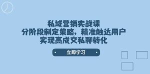 私域营销实战课,分阶段制定策略,精准触达用户,实现高成交私聊转化-必智轻创社