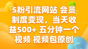 S粉引流网站 会员制度变现，当天收益500+ 五分钟一个视频 视频包原创-必智轻创社
