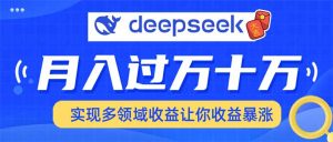 用DeepSeek席卷各大平台,快速上手实现多领域,让你收入猛增-必智轻创社