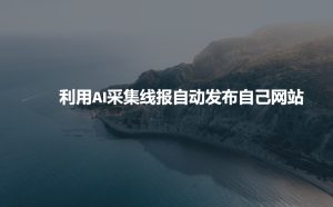 利用AI采集线报发布到自己网站-必智轻创社
