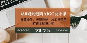 从0础到进阶AIGC设计课:界面操作,光影控制,AI工具运用,打造全能设计师-必智轻创社
