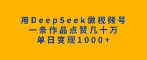 用DeepSeek做视频号,一条作品点赞几十万,单日变现1k-必智轻创社