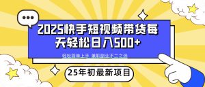 2025年初新项目快手短视频带货轻松日入500+-必智轻创社