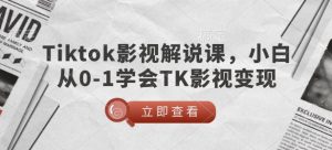TikTok影视解说课,小白从0-1学会TK影视变现-必智轻创社