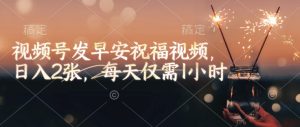视频号发早安祝福视频,日入2张,每天仅需1小时-必智轻创社
