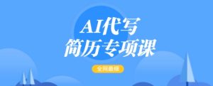 AI代写简历专项课,全网最全面的最简单的简历修改教程,一单15-50元,首月盈利5000+-必智轻创社