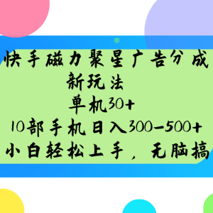快手磁力聚星广告分成新玩法，单机30+，10部手机日入300-500+-必智轻创社
