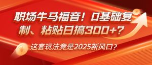 职场牛马福音!0基础复制、粘贴日搞300+?这套玩法竟是2025新风口?-必智轻创社