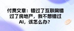 付费文章:错过了互联网错过了房地产,我不想错过AI,该怎么办?-必智轻创社