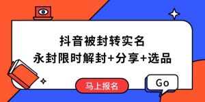 抖音被封转实名攻略，永久封禁也能限时解封，分享解封后高效选品技巧-必智轻创社
