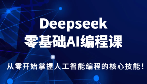 Deepseek零基础AI编程课,从零开始掌握人工智能编程的核心技能!-必智轻创社