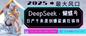 DeepSeek+蝴蝶号，2025年最大风口，日产千条原创爆款，轻松月入破W-必智轻创社