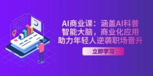AI商业课:涵盖AI科普,智能大脑,商业化应用,助力年轻人逆袭职场晋升-必智轻创社