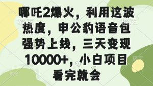 哪吒2爆火，利用这波热度，申公豹语音包强势上线，三天变现10000+，小…-必智轻创社