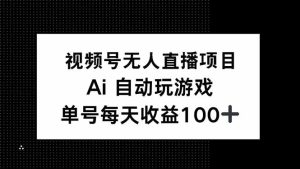 视频号无人直播项目,AI自动玩游戏,每天收益150+-必智轻创社