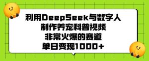利用DeepSeek与数字人制作养宠科普视频,非常火爆的赛道,单日变现多张-必智轻创社