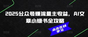 2025公众号赚流量主收益，AI文章小绿书全攻略-必智轻创社